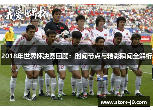2018年世界杯决赛回顾：时间节点与精彩瞬间全解析