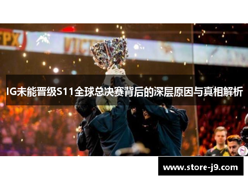 IG未能晋级S11全球总决赛背后的深层原因与真相解析