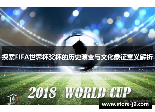 探索FIFA世界杯奖杯的历史演变与文化象征意义解析