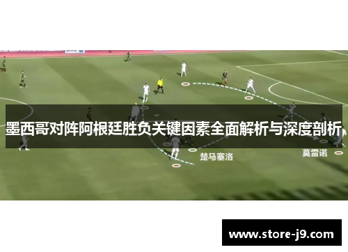 墨西哥对阵阿根廷胜负关键因素全面解析与深度剖析