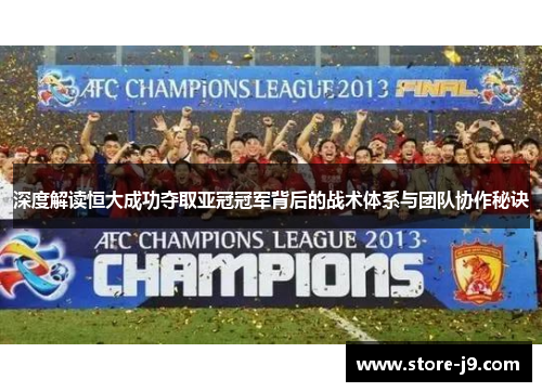 深度解读恒大成功夺取亚冠冠军背后的战术体系与团队协作秘诀