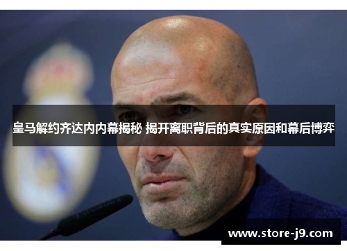 皇马解约齐达内内幕揭秘 揭开离职背后的真实原因和幕后博弈