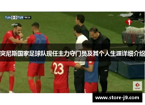 突尼斯国家足球队现任主力守门员及其个人生涯详细介绍 突尼斯国家足球队现任主力守门员及其个人生涯详细介绍