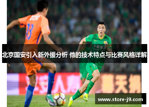 北京国安引入新外援分析 他的技术特点与比赛风格详解 北京国安引入新外援分析 他的技术特点与比赛风格详解