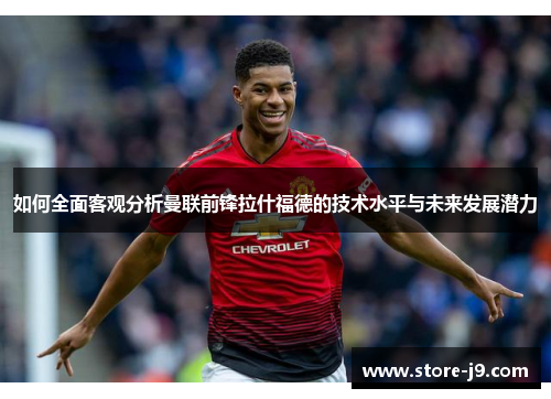 如何全面客观分析曼联前锋拉什福德的技术水平与未来发展潜力 如何全面客观分析曼联前锋拉什福德的技术水平与未来发展潜力