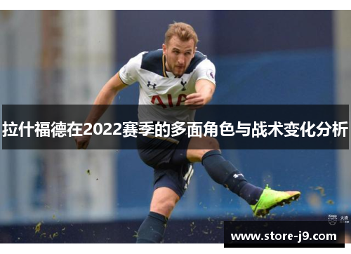 拉什福德在2022赛季的多面角色与战术变化分析