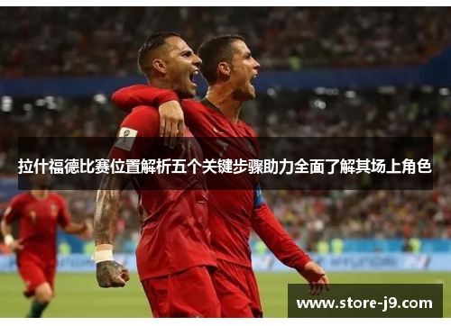 拉什福德比赛位置解析五个关键步骤助力全面了解其场上角色 拉什福德比赛位置解析五个关键步骤助力全面了解其场上角色