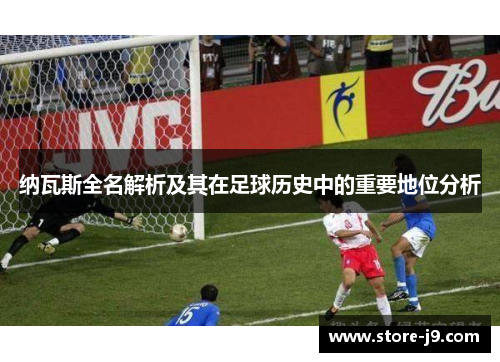 纳瓦斯全名解析及其在足球历史中的重要地位分析 纳瓦斯全名解析及其在足球历史中的重要地位分析