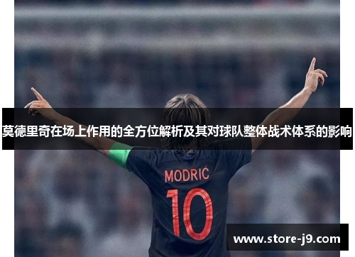 莫德里奇在场上作用的全方位解析及其对球队整体战术体系的影响