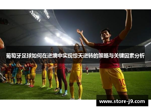 葡萄牙足球如何在逆境中实现惊天逆转的策略与关键因素分析 葡萄牙足球如何在逆境中实现惊天逆转的策略与关键因素分析