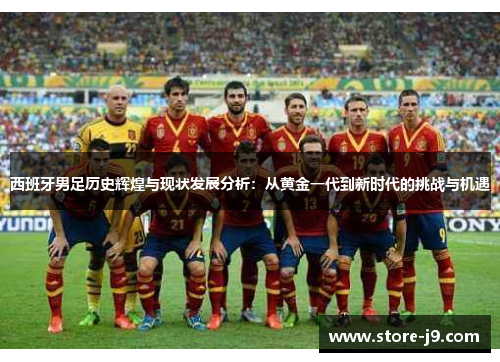 西班牙男足历史辉煌与现状发展分析:从黄金一代到新时代的挑战与机遇 西班牙男足历史辉煌与现状发展分析:从黄金一代到新时代的挑战与机遇