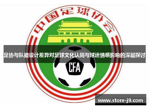 足协与队徽设计差异对足球文化认同与球迷情感影响的深层探讨