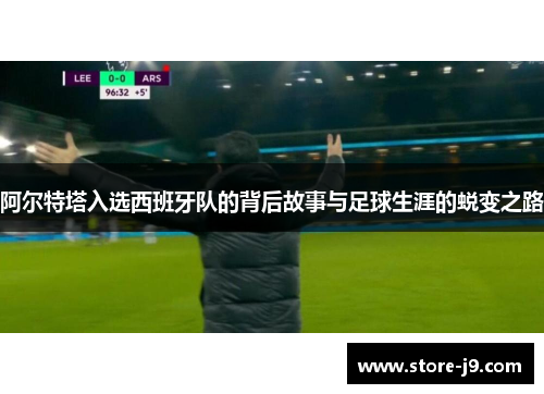 阿尔特塔入选西班牙队的背后故事与足球生涯的蜕变之路