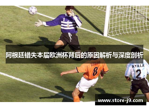 阿根廷错失本届欧洲杯背后的原因解析与深度剖析