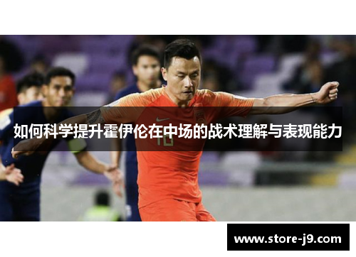 如何科学提升霍伊伦在中场的战术理解与表现能力