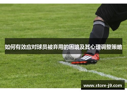 如何有效应对球员被弃用的困境及其心理调整策略