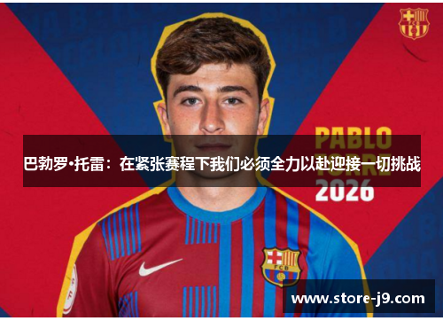 巴勃罗·托雷：在紧张赛程下我们必须全力以赴迎接一切挑战