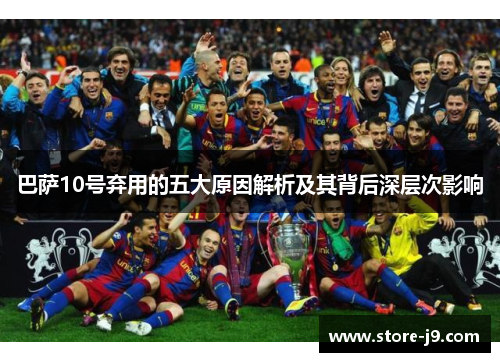 巴萨10号弃用的五大原因解析及其背后深层次影响 巴萨10号弃用的五大原因解析及其背后深层次影响