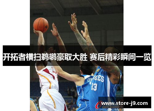 开拓者横扫鹈鹕豪取大胜 赛后精彩瞬间一览