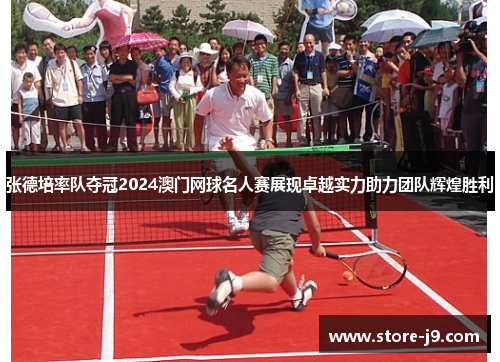 张德培率队夺冠2024澳门网球名人赛展现卓越实力助力团队辉煌胜利