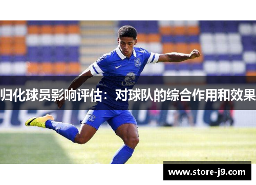 归化球员影响评估：对球队的综合作用和效果