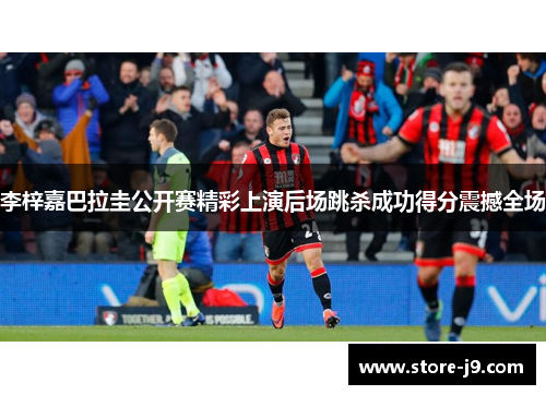 李梓嘉巴拉圭公开赛精彩上演后场跳杀成功得分震撼全场