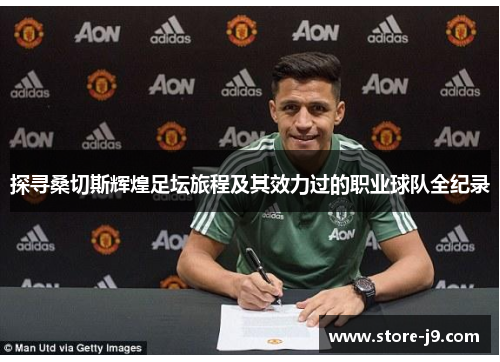 探寻桑切斯辉煌足坛旅程及其效力过的职业球队全纪录