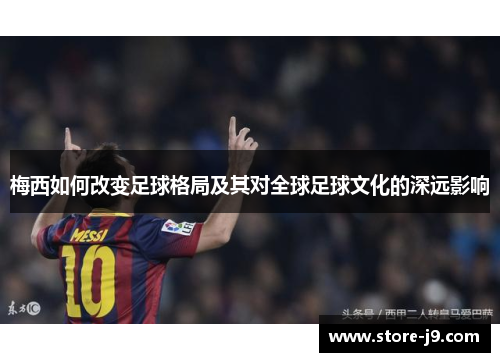 梅西如何改变足球格局及其对全球足球文化的深远影响 梅西如何改变足球格局及其对全球足球文化的深远影响