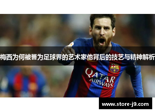 梅西为何被誉为足球界的艺术家他背后的技艺与精神解析 梅西为何被誉为足球界的艺术家他背后的技艺与精神解析