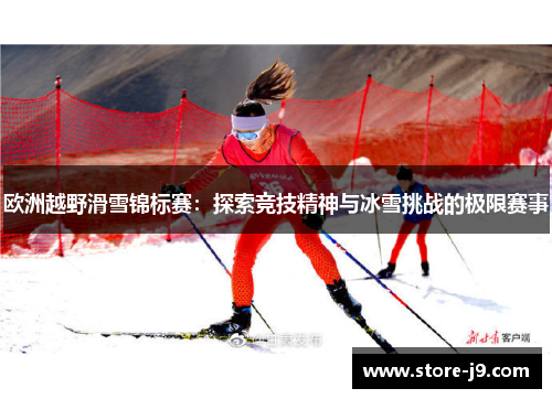 欧洲越野滑雪锦标赛:探索竞技精神与冰雪挑战的极限赛事 欧洲越野滑雪锦标赛:探索竞技精神与冰雪挑战的极限赛事