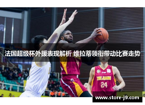 法国超级杯外援表现解析 维拉蒂领衔带动比赛走势 法国超级杯外援表现解析 维拉蒂领衔带动比赛走势