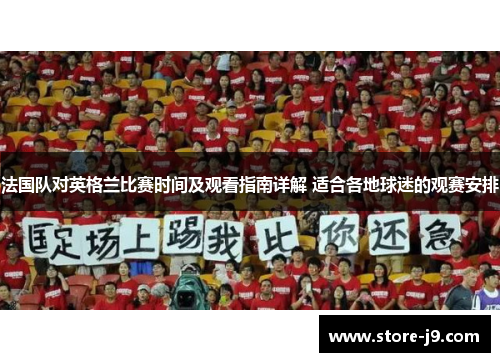 法国队对英格兰比赛时间及观看指南详解 适合各地球迷的观赛安排 法国队对英格兰比赛时间及观看指南详解 适合各地球迷的观赛安排
