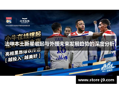 法甲本土新星崛起与外援未来发展趋势的深度分析 法甲本土新星崛起与外援未来发展趋势的深度分析