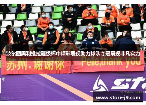 波尔图奥利维拉超级杯中精彩表现助力球队夺冠展现非凡实力