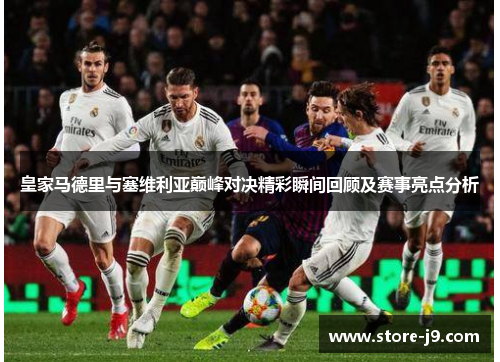 皇家马德里与塞维利亚巅峰对决精彩瞬间回顾及赛事亮点分析 皇家马德里与塞维利亚巅峰对决精彩瞬间回顾及赛事亮点分析