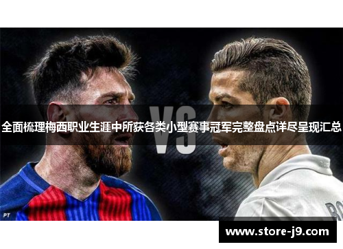 全面梳理梅西职业生涯中所获各类小型赛事冠军完整盘点详尽呈现汇总 全面梳理梅西职业生涯中所获各类小型赛事冠军完整盘点详尽呈现汇总