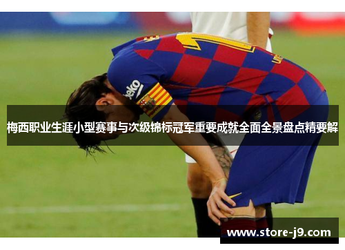 梅西职业生涯小型赛事与次级锦标冠军重要成就全面全景盘点精要解