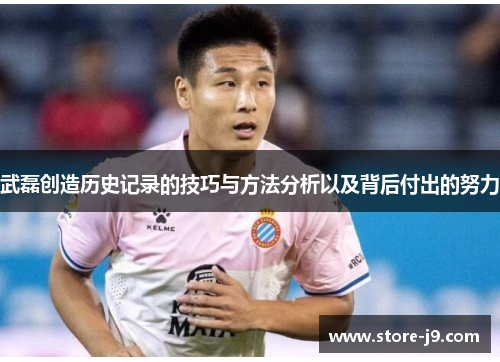 武磊创造历史记录的技巧与方法分析以及背后付出的努力