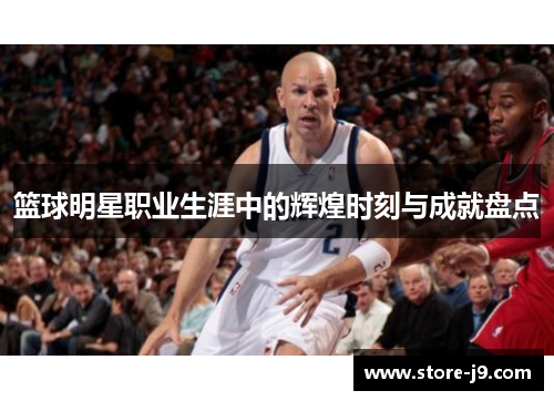 篮球明星职业生涯中的辉煌时刻与成就盘点