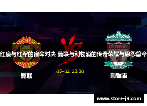 红魔与红军的宿命对决 曼联与利物浦的传奇荣耀与恩怨篇章