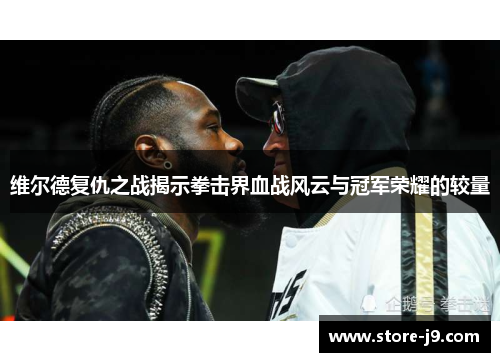 维尔德复仇之战揭示拳击界血战风云与冠军荣耀的较量