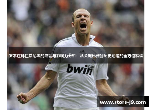 罗本在拜仁慕尼黑的成就与影响力分析：从关键比赛到历史地位的全方位解读