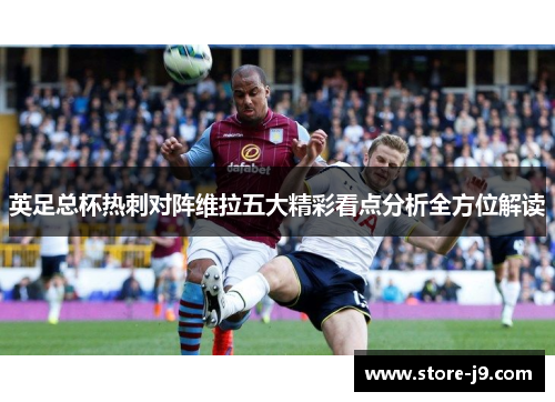 英足总杯热刺对阵维拉五大精彩看点分析全方位解读