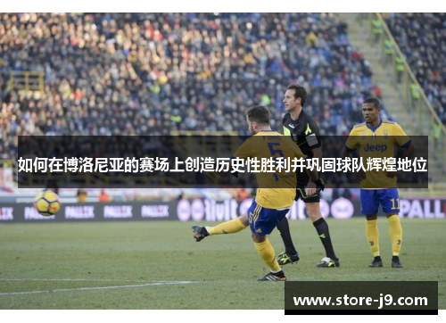 如何在博洛尼亚的赛场上创造历史性胜利并巩固球队辉煌地位