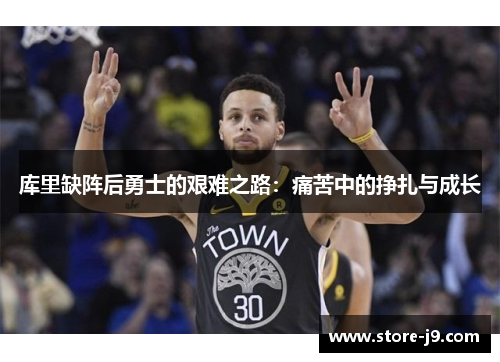 库里缺阵后勇士的艰难之路:痛苦中的挣扎与成长 库里缺阵后勇士的艰难之路:痛苦中的挣扎与成长