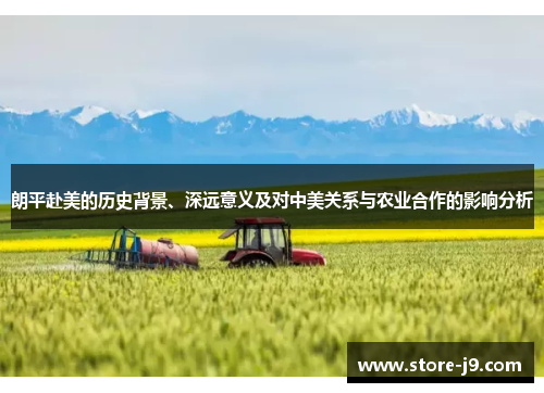 朗平赴美的历史背景、深远意义及对中美关系与农业合作的影响分析