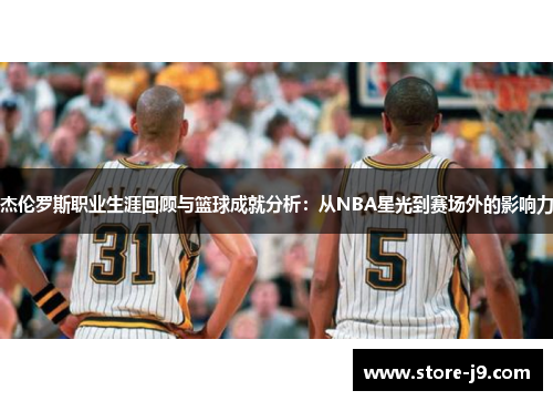 杰伦罗斯职业生涯回顾与篮球成就分析：从NBA星光到赛场外的影响力