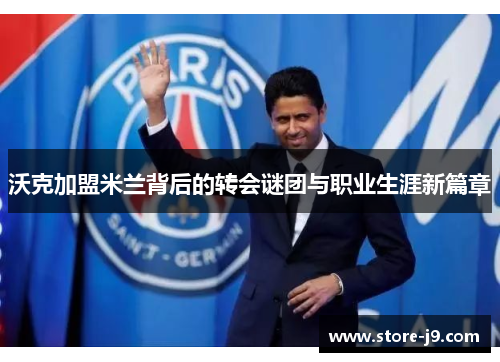 沃克加盟米兰背后的转会谜团与职业生涯新篇章