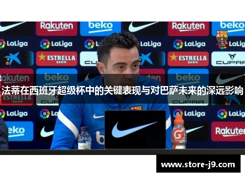 法蒂在西班牙超级杯中的关键表现与对巴萨未来的深远影响