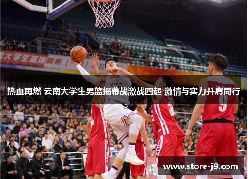热血再燃 云南大学生男篮揭幕战激战四起 激情与实力并肩同行